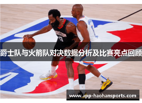 爵士队与火箭队对决数据分析及比赛亮点回顾