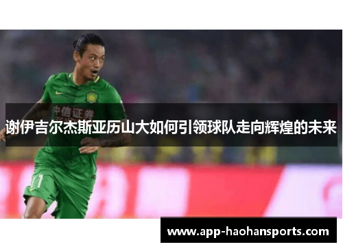 谢伊吉尔杰斯亚历山大如何引领球队走向辉煌的未来